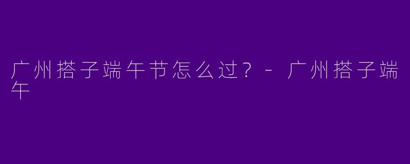 广州搭子端午节怎么过？