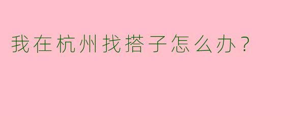 我在杭州找搭子怎么办?