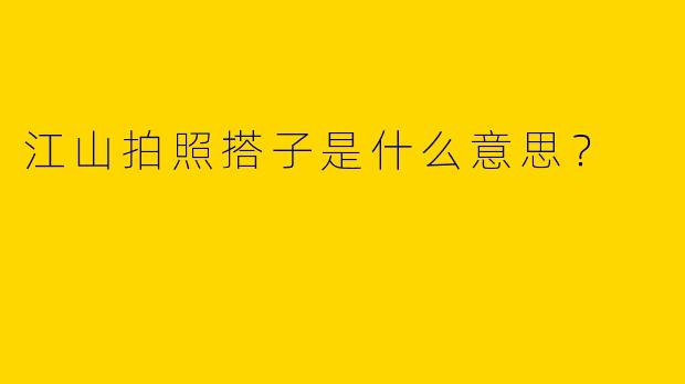 江山拍照搭子是什么意思？