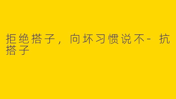 拒绝搭子，向坏习惯说不-抗搭子