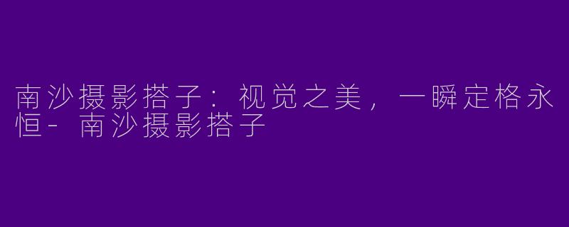 南沙摄影搭子:视觉之美,一瞬定格永恒