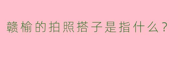 赣榆的拍照搭子是指什么?
