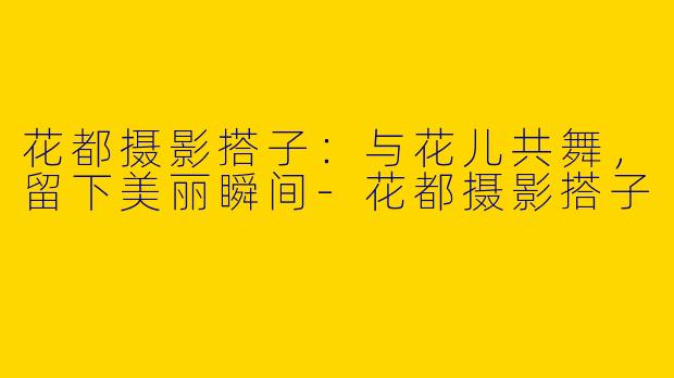 花都摄影搭子：与花儿共舞，留下美丽瞬间-花都摄影搭子