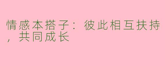 情感本搭子：彼此相互扶持，共同成长