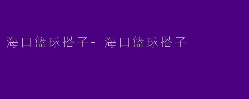 海口篮球搭子-海口篮球搭子