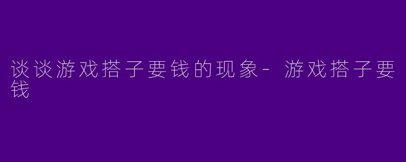 谈谈游戏搭子要钱的现象