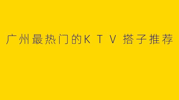 广州最热门的KTV搭子推荐