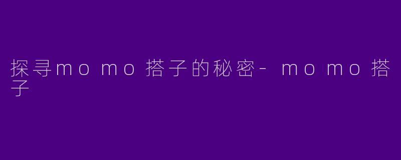 探寻momo搭子的秘密-momo搭子