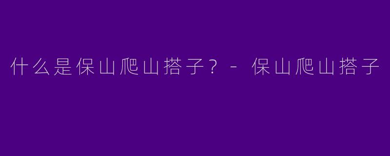 什么是保山爬山搭子？