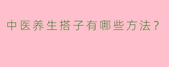 中医养生搭子有哪些方法？