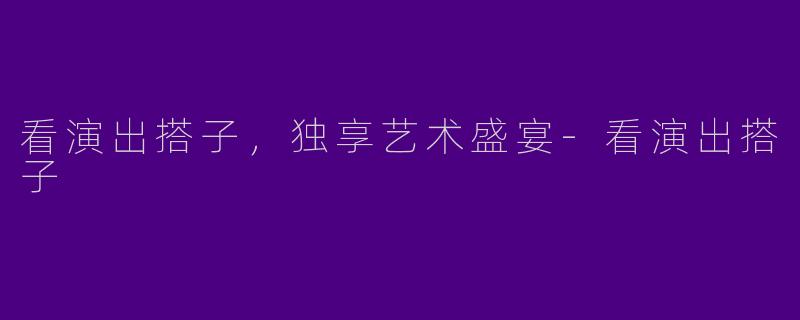 看演出搭子，独享艺术盛宴-看演出搭子