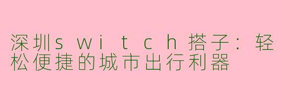 深圳switch搭子：轻松便捷的城市出行利器