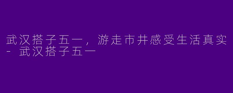 武汉搭子五一，游走市井感受生活真实