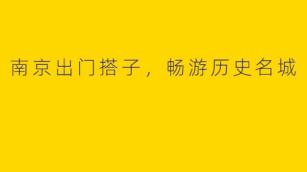 南京出门搭子，畅游历史名城