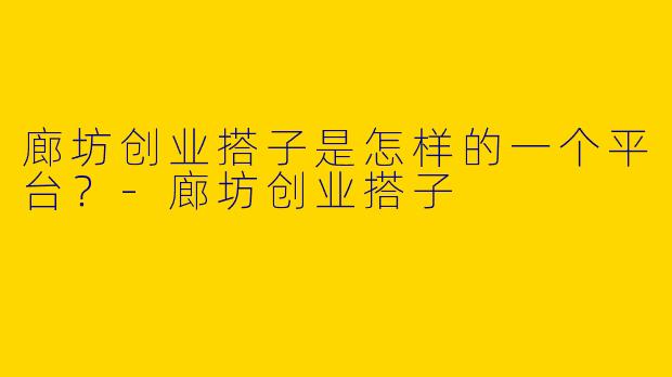 廊坊创业搭子是怎样的一个平台?