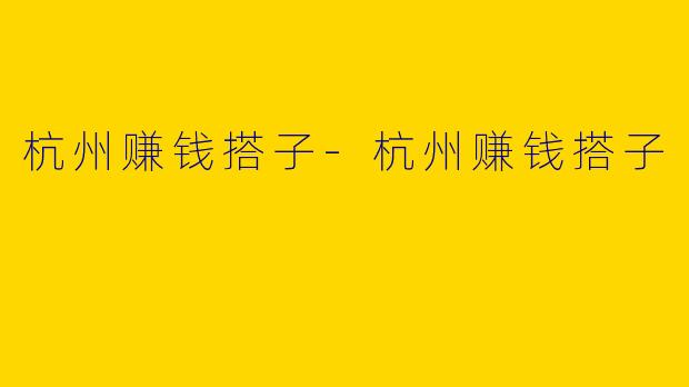 杭州赚钱搭子-杭州赚钱搭子