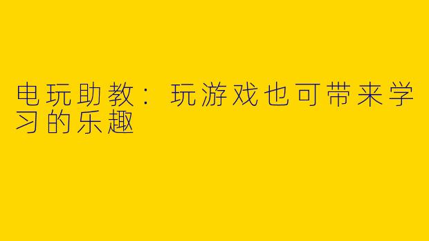 电玩助教：玩游戏也可带来学习的乐趣