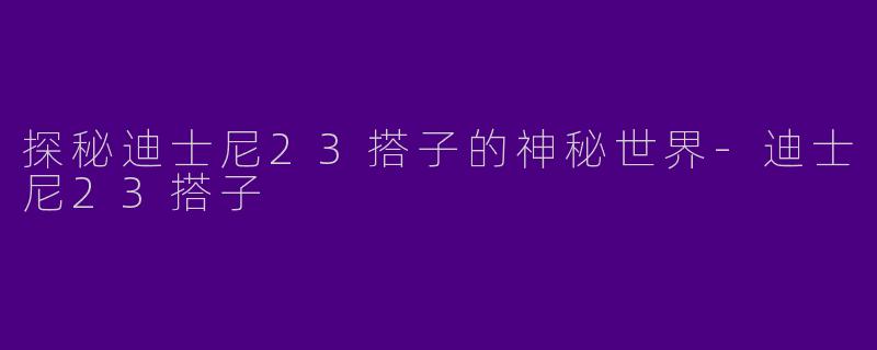 探秘迪士尼23搭子的神秘世界