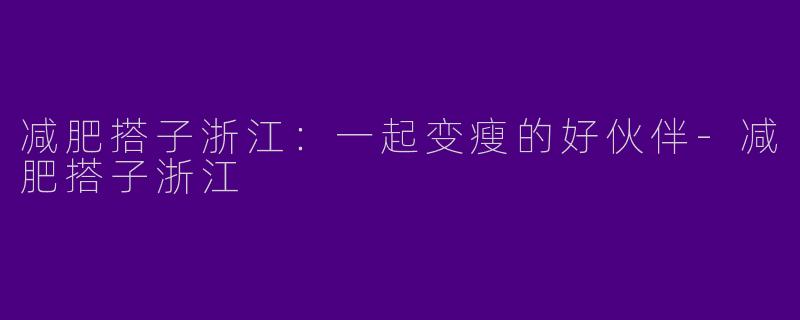减肥搭子浙江：一起变瘦的好伙伴
