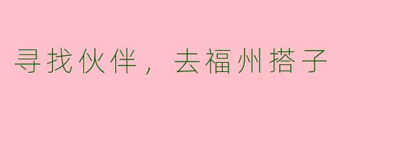 寻找伙伴，去福州搭子