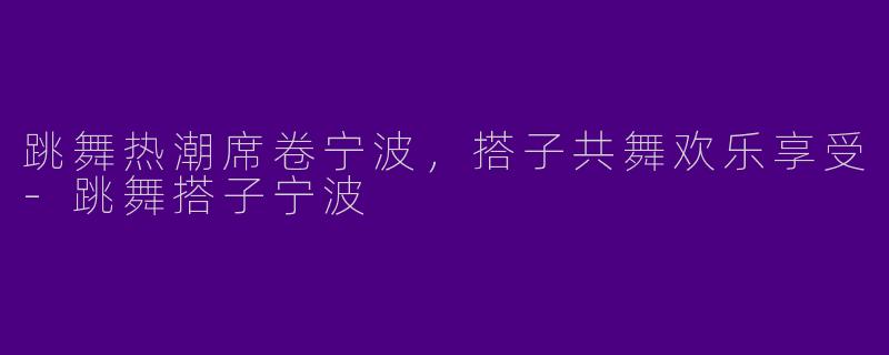 跳舞热潮席卷宁波,搭子共舞欢乐享受