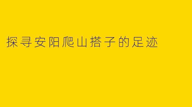 探寻安阳爬山搭子的足迹