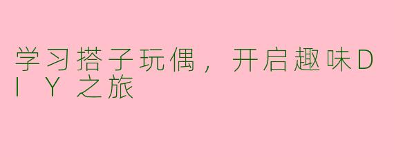 学习搭子玩偶，开启趣味DIY之旅
