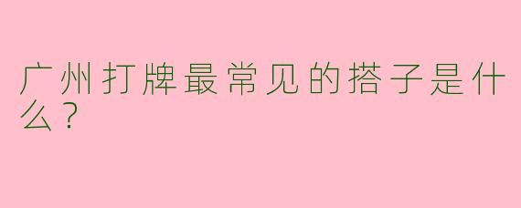 广州打牌最常见的搭子是什么?
