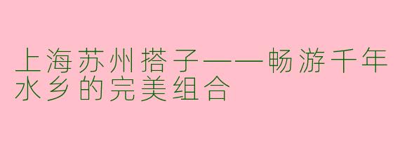上海苏州搭子——畅游千年水乡的完美组合