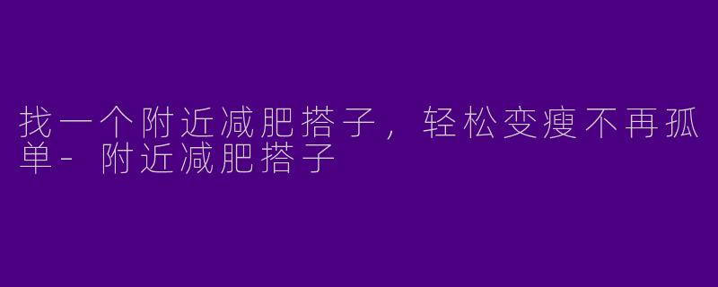 找一个附近减肥搭子,轻松变瘦不再孤单