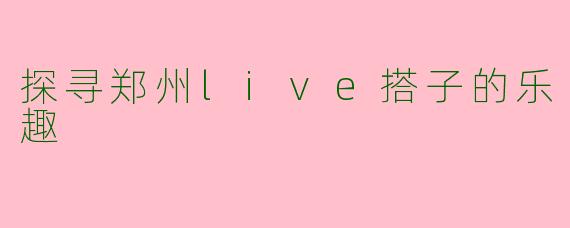 探寻郑州live搭子的乐趣