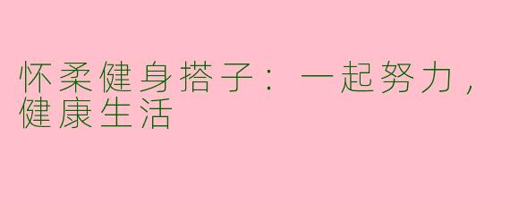 怀柔健身搭子：一起努力，健康生活