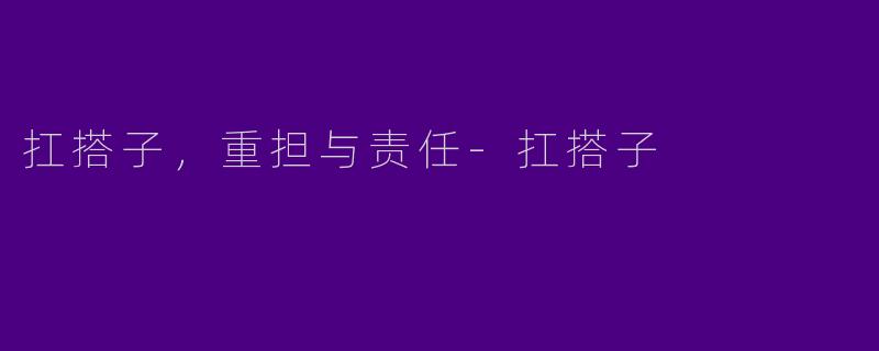 扛搭子，重担与责任-扛搭子