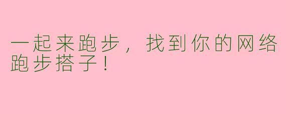一起来跑步，找到你的网络跑步搭子！
