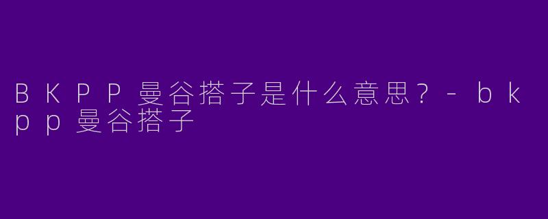 BKPP曼谷搭子是什么意思?