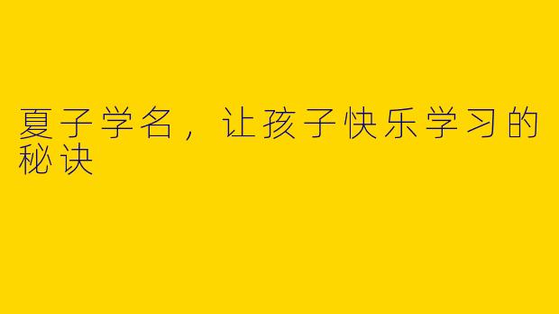 夏子学名，让孩子快乐学习的秘诀