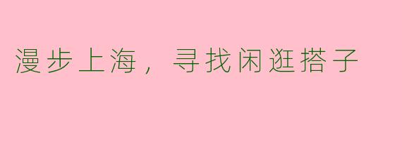 漫步上海，寻找闲逛搭子