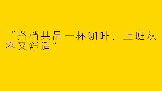 “搭档共品一杯咖啡，上班从容又舒适”
