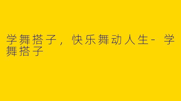 学舞搭子，快乐舞动人生-学舞搭子