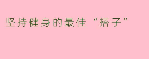 坚持健身的最佳“搭子”