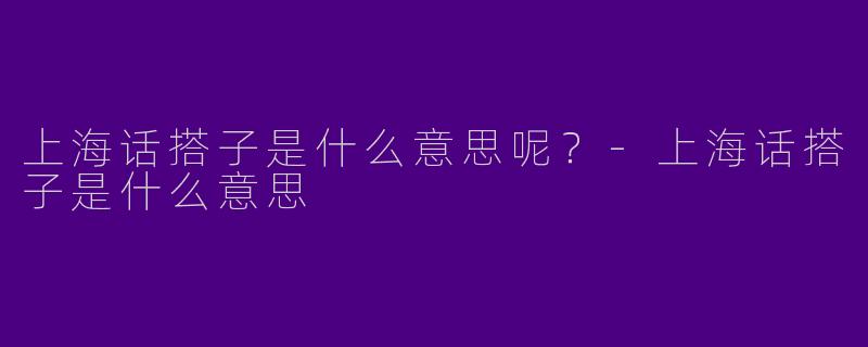 上海话搭子是什么意思呢？-上海话搭子是什么意思