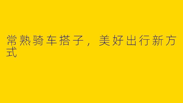 常熟骑车搭子，美好出行新方式