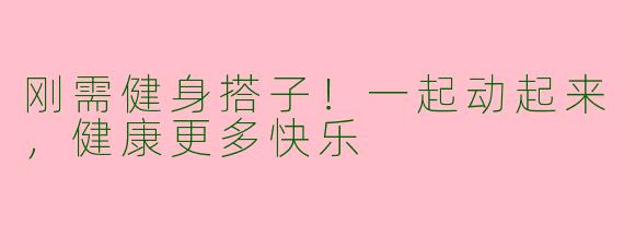 刚需健身搭子!一起动起来,健康更多快乐