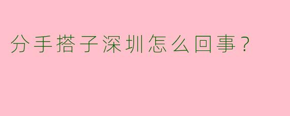 分手搭子深圳怎么回事?