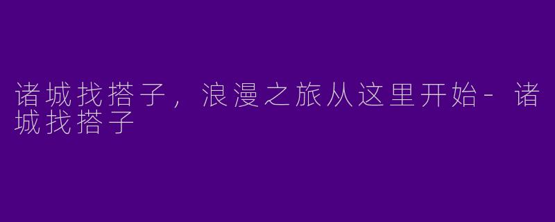诸城找搭子，浪漫之旅从这里开始-诸城找搭子