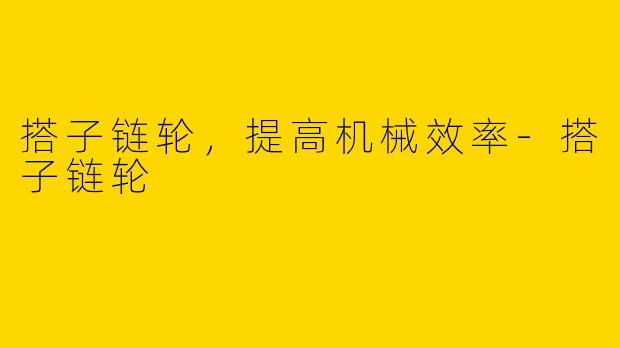 搭子链轮，提高机械效率-搭子链轮