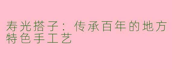 寿光搭子：传承百年的地方特色手工艺