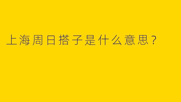 上海周日搭子是什么意思?
