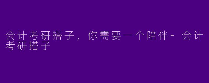 会计考研搭子，你需要一个陪伴-会计考研搭子