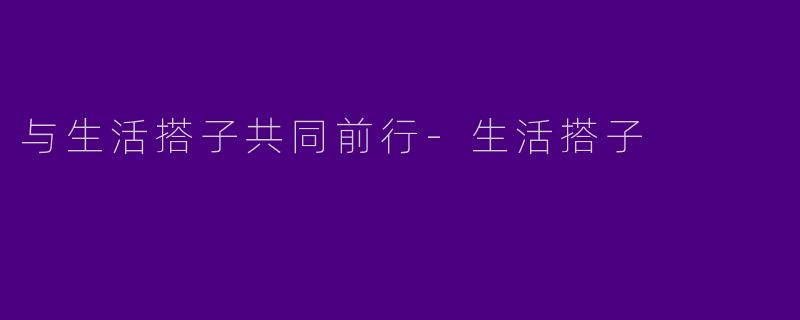 与生活搭子共同前行-生活搭子
